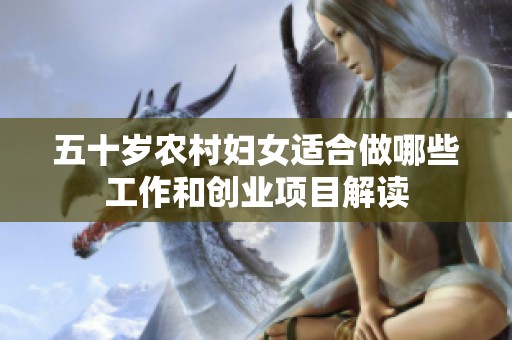 五十岁农村妇女适合做哪些工作和创业项目解读