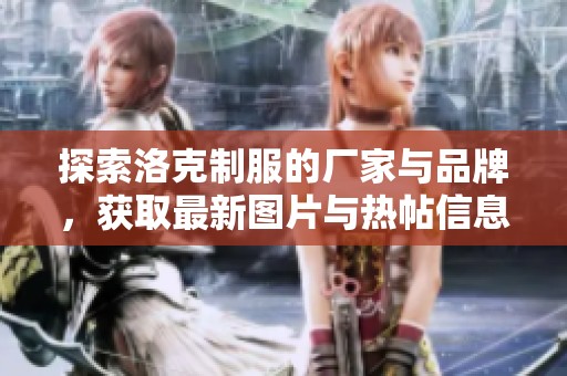 探索洛克制服的厂家与品牌，获取最新图片与热帖信息