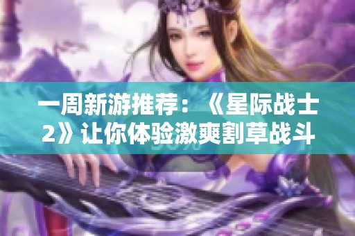 一周新游推荐：《星际战士2》让你体验激爽割草战斗乐趣