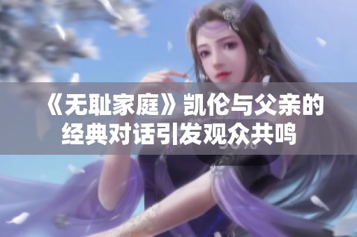 《无耻家庭》凯伦与父亲的经典对话引发观众共鸣