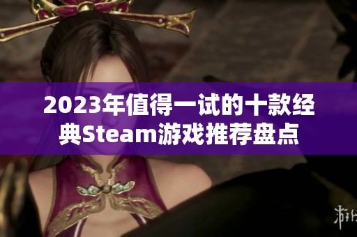 2023年值得一试的十款经典Steam游戏推荐盘点