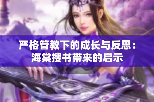 严格管教下的成长与反思：海棠搜书带来的启示