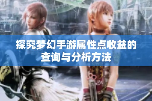 探究梦幻手游属性点收益的查询与分析方法