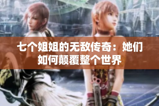 七个姐姐的无敌传奇：她们如何颠覆整个世界