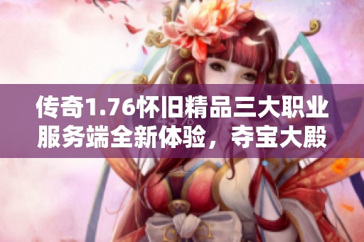 传奇1.76怀旧精品三大职业服务端全新体验，夺宝大殿寒冰帝国震撼来袭