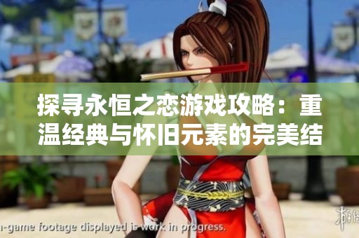 探寻永恒之恋游戏攻略：重温经典与怀旧元素的完美结合