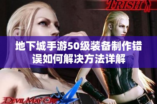 地下城手游50级装备制作错误如何解决方法详解