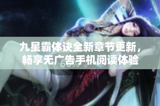 九星霸体诀全新章节更新，畅享无广告手机阅读体验