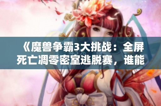 《魔兽争霸3大挑战：全屏死亡凋零密室逃脱赛，谁能最快？》