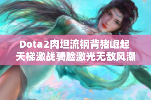 Dota2肉坦流钢背猪崛起 天梯激战骑脸激光无敌风潮