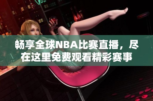 畅享全球NBA比赛直播，尽在这里免费观看精彩赛事