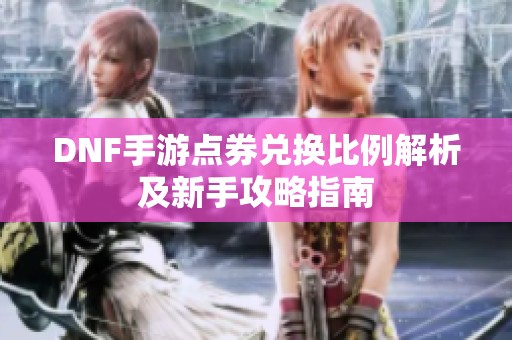 DNF手游点券兑换比例解析及新手攻略指南