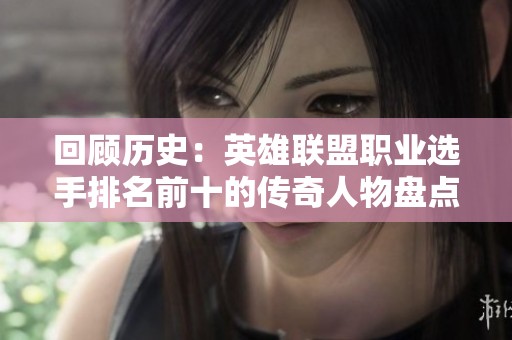 回顾历史：英雄联盟职业选手排名前十的传奇人物盘点