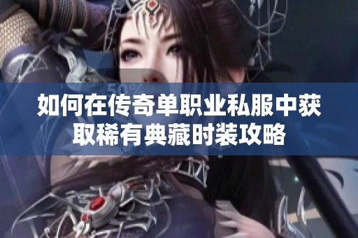如何在传奇单职业私服中获取稀有典藏时装攻略