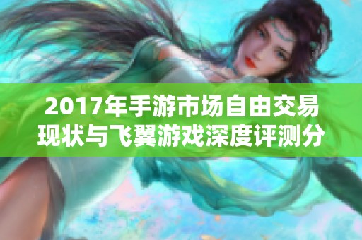 2017年手游市场自由交易现状与飞翼游戏深度评测分析