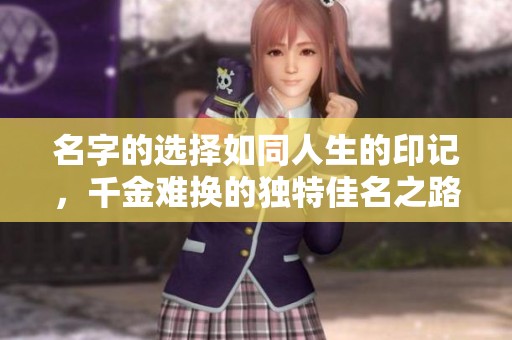 名字的选择如同人生的印记，千金难换的独特佳名之路