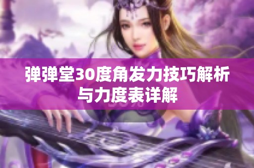 弹弹堂30度角发力技巧解析与力度表详解