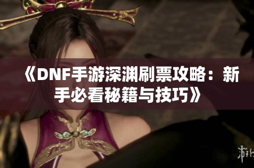 《DNF手游深渊刷票攻略：新手必看秘籍与技巧》