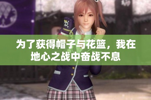 为了获得帽子与花篮，我在地心之战中奋战不息