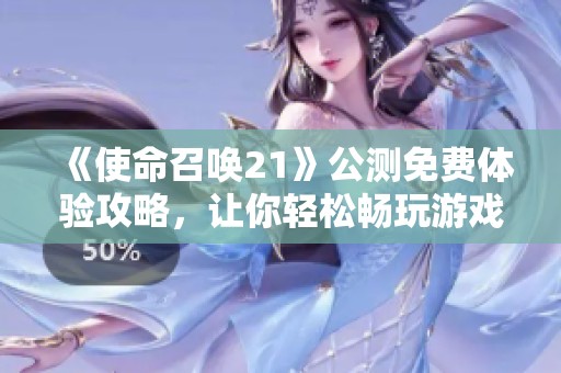 《使命召唤21》公测免费体验攻略，让你轻松畅玩游戏！