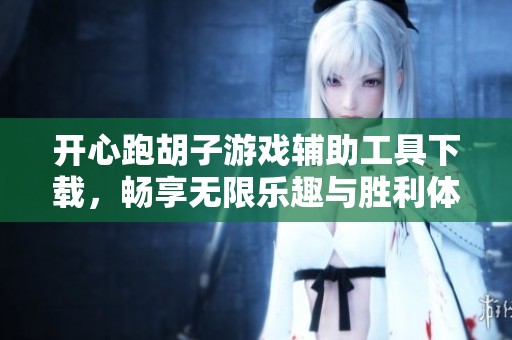 开心跑胡子游戏辅助工具下载，畅享无限乐趣与胜利体验