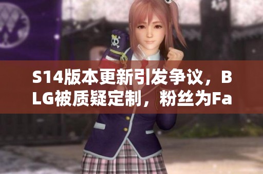 S14版本更新引发争议，BLG被质疑定制，粉丝为Faker辩护