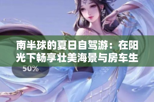 南半球的夏日自驾游：在阳光下畅享壮美海景与房车生活