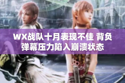 WX战队十月表现不佳 背负弹幕压力陷入崩溃状态