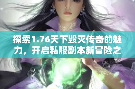 探索1.76天下毁灭传奇的魅力，开启私服副本新冒险之旅！
