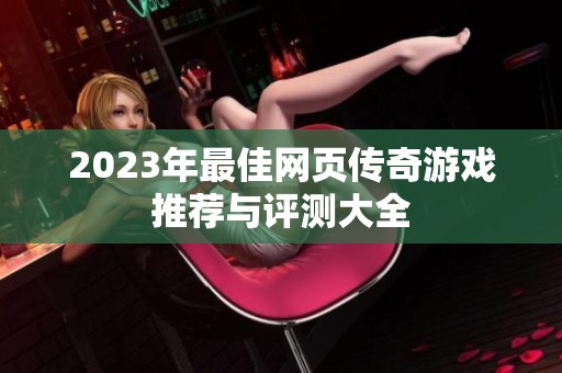 2023年最佳网页传奇游戏推荐与评测大全