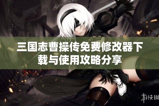 三国志曹操传免费修改器下载与使用攻略分享