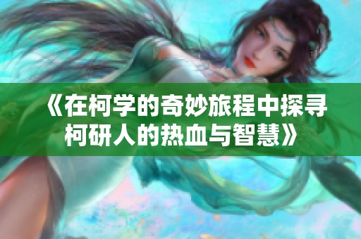 《在柯学的奇妙旅程中探寻柯研人的热血与智慧》