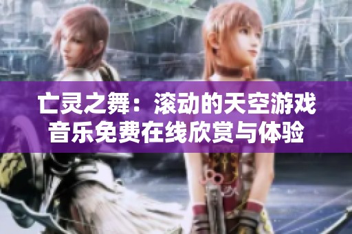 亡灵之舞：滚动的天空游戏音乐免费在线欣赏与体验