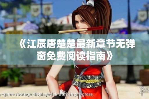 《江辰唐楚楚最新章节无弹窗免费阅读指南》