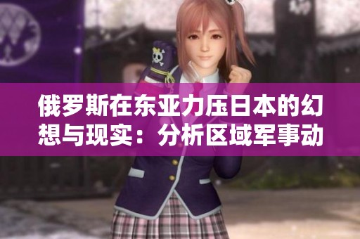 俄罗斯在东亚力压日本的幻想与现实：分析区域军事动态