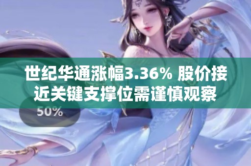 世纪华通涨幅3.36% 股价接近关键支撑位需谨慎观察