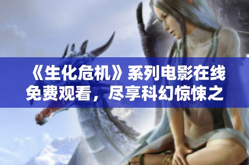 《生化危机》系列电影在线免费观看，尽享科幻惊悚之旅