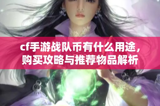 cf手游战队币有什么用途，购买攻略与推荐物品解析