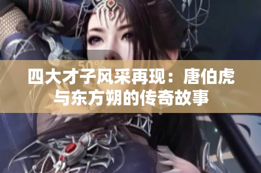 四大才子风采再现：唐伯虎与东方朔的传奇故事