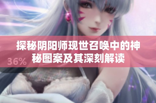 探秘阴阳师现世召唤中的神秘图案及其深刻解读