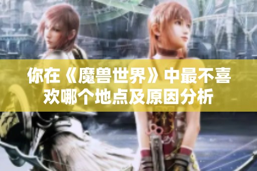 你在《魔兽世界》中最不喜欢哪个地点及原因分析
