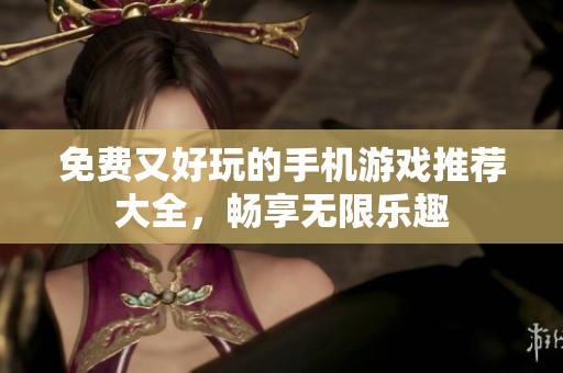 免费又好玩的手机游戏推荐大全，畅享无限乐趣