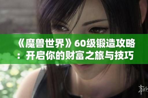 《魔兽世界》60级锻造攻略：开启你的财富之旅与技巧分享