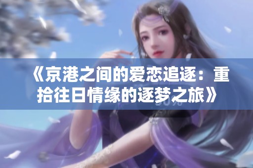 《京港之间的爱恋追逐：重拾往日情缘的逐梦之旅》