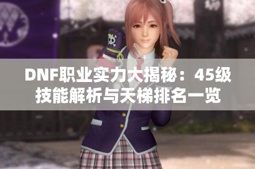 DNF职业实力大揭秘：45级技能解析与天梯排名一览