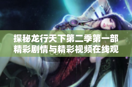 探秘龙行天下第二季第一部精彩剧情与精彩视频在线观看