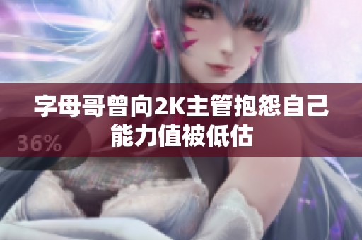 字母哥曾向2K主管抱怨自己能力值被低估