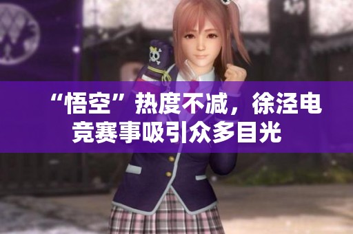 “悟空”热度不减，徐泾电竞赛事吸引众多目光