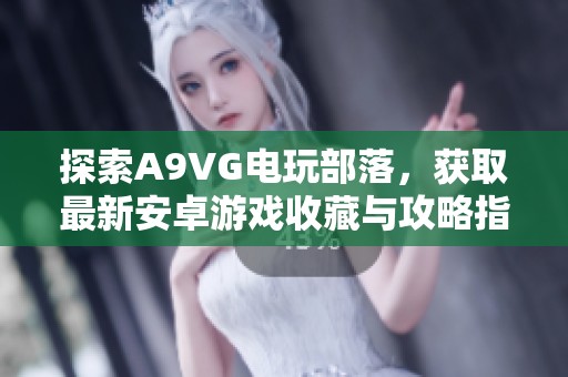 探索A9VG电玩部落，获取最新安卓游戏收藏与攻略指南