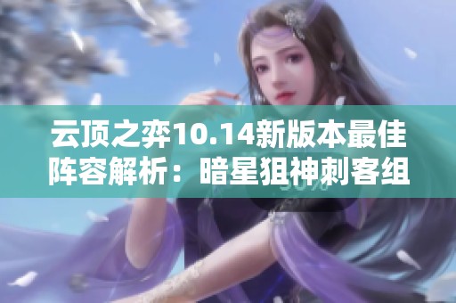 云顶之弈10.14新版本最佳阵容解析：暗星狙神刺客组合详解